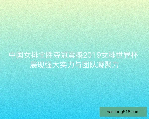 中国女排全胜夺冠震撼2019女排世界杯 展现强大实力与团队凝聚力