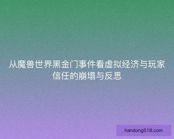 从魔兽世界黑金门事件看虚拟经济与玩家信任的崩塌与反思